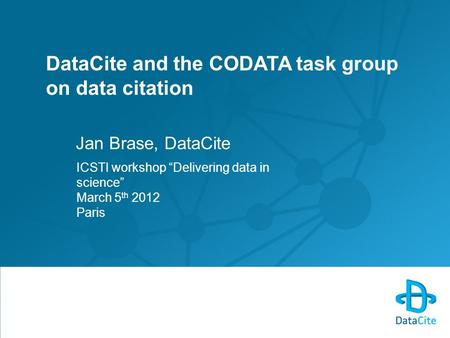 DataCite and the CODATA task group on data citation Jan Brase, DataCite ICSTI workshop “Delivering data in science” March 5 th 2012 Paris.