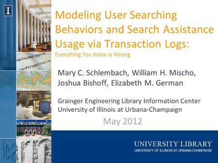 Modeling User Searching Behaviors and Search Assistance Usage via Transaction Logs: Everything You Know is Wrong May 2012 Mary C. Schlembach, William H.