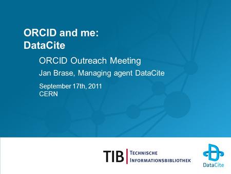 ORCID and me: DataCite ORCID Outreach Meeting Jan Brase, Managing agent DataCite September 17th, 2011 CERN.