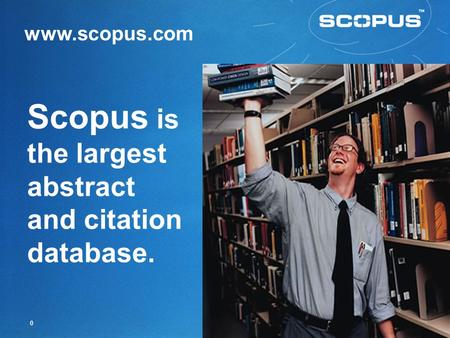 0 Scopus is the largest abstract and citation database. www.scopus.com.