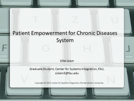 Patient Empowerment for Chronic Diseases System Sifat Islam Graduate Student, Center for Systems Integration, FAU, Copyright © 2011 Center.