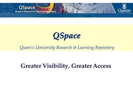 Greater Visibility, Greater Access QSpace QSpace Queen’s University Research & Learning Repository.