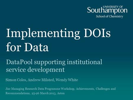 Implementing DOIs for Data DataPool supporting institutional service development Simon Coles, Andrew Milsted, Wendy White Jisc Managing Research Data Programme.