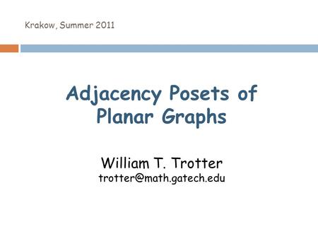 Krakow, Summer 2011 Adjacency Posets of Planar Graphs William T. Trotter