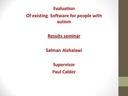 Evaluation Of existing Software for people with autism Results seminar Salman Alshalawi Supervisor Paul Calder.