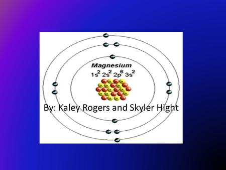 By: Kaley Rogers and Skyler Hight. Magnesium ( Mg) Atomic number: 12 Atomic mass: 24.305 Solid, liquid, or gas? Metalloid, metal, or nonmetal?