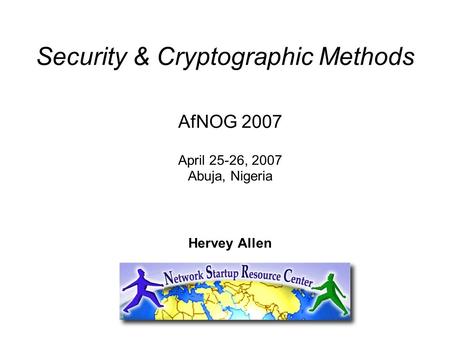 Security & Cryptographic Methods AfNOG 2007 April 25-26, 2007 Abuja, Nigeria Hervey Allen.