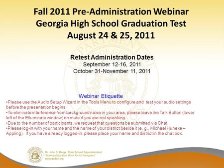 Fall 2011 Pre-Administration Webinar Georgia High School Graduation Test August 24 & 25, 2011 Webinar Etiquette Please use the Audio Setup Wizard in the.