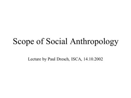 Scope of Social Anthropology Lecture by Paul Dresch, ISCA, 14.10.2002.