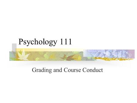 Psychology 111 Grading and Course Conduct Course Objectives Introduction to psychological content and perspective Familiarity with scientific methodology.