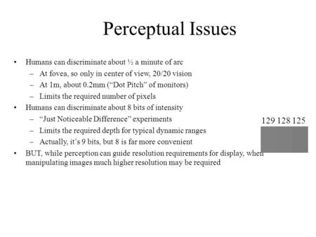 Perceptual Issues Humans can discriminate about ½ a minute of arc –At fovea, so only in center of view, 20/20 vision –At 1m, about 0.2mm (“Dot Pitch”