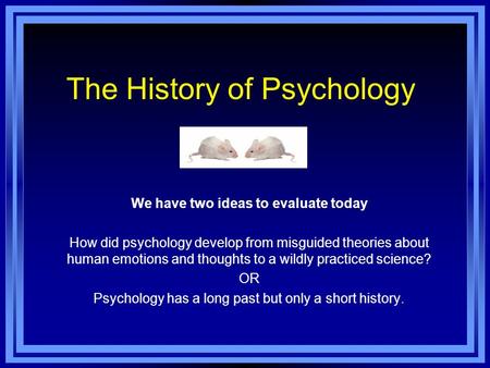 The History of Psychology We have two ideas to evaluate today How did psychology develop from misguided theories about human emotions and thoughts to a.