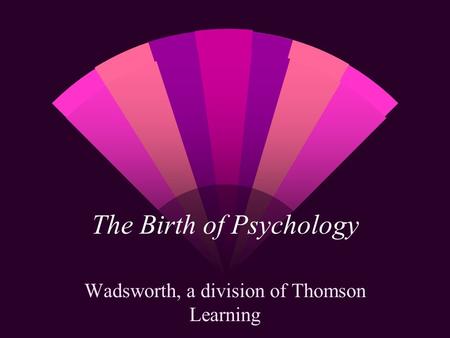 The Birth of Psychology Wadsworth, a division of Thomson Learning.