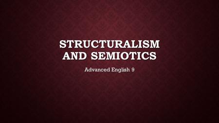 STRUCTURALISM AND SEMIOTICS Advanced English 9. COMPULSORY INTRO SLIDE “The test of a first-rate intelligence is the ability to hold two opposed ideas.