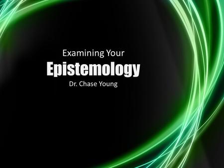 Examining Your Epistemology Dr. Chase Young. Cunningham, J. W., & Fitzgerald, J. (1996). Epistemology and reading. Reading Research Quarterly, 31, 36-60.