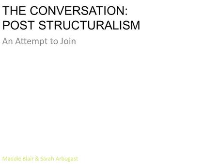 THE CONVERSATION: POST STRUCTURALISM An Attempt to Join Maddie Blair & Sarah Arbogast.