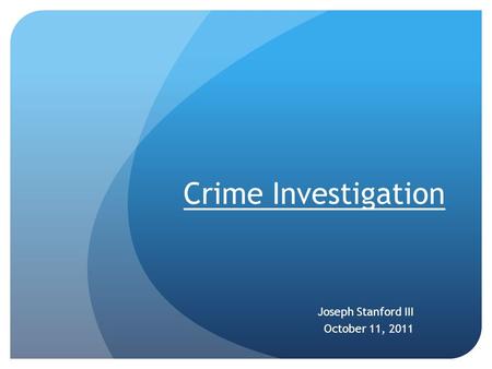 Crime Investigation Joseph Stanford III October 11, 2011.