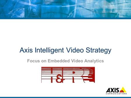 Axis Intelligent Video Strategy Focus on Embedded Video Analytics.