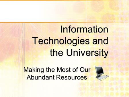 Information Technologies and the University Making the Most of Our Abundant Resources.