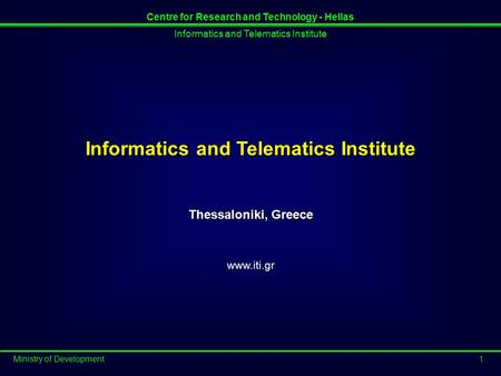 Informatics and Telematics Institute Ministry of Development1 Centre for Research and Technology - Hellas Informatics and Telematics Institute Thessaloniki,