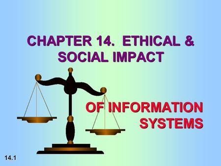 14.1 OF INFORMATION SYSTEMS CHAPTER 14. ETHICAL & SOCIAL IMPACT.