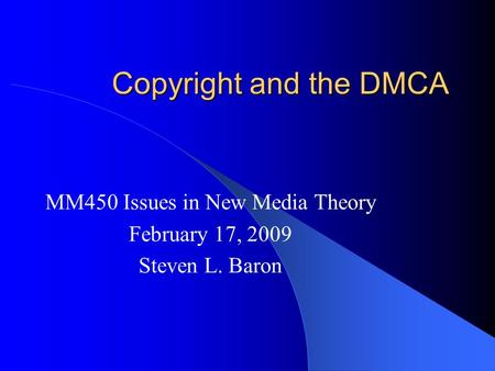 Copyright and the DMCA MM450 Issues in New Media Theory February 17, 2009 Steven L. Baron.