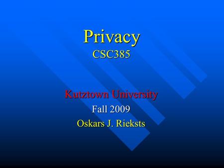 Privacy CSC385 Kutztown University Fall 2009 Oskars J. Rieksts.