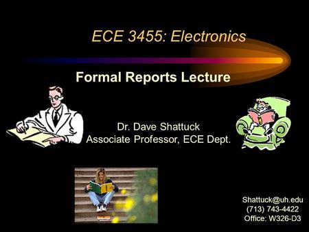 ECE 3455: Electronics Dr. Dave Shattuck Associate Professor, ECE Dept. Formal Reports Lecture (713) 743-4422 Office: W326-D3.