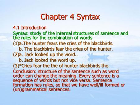 Chapter 4 Syntax 4.1 Introduction Syntax: study of the internal structures of sentence and the rules for the combination of words (1)a.The hunter fears.