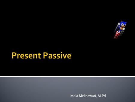 Mela Melinawati, M.Pd.  Passive voice is used when the focus is on the action. It is not important or not known, however, who or what is performing the.