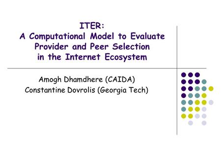 Amogh Dhamdhere (CAIDA) Constantine Dovrolis (Georgia Tech) ITER: A Computational Model to Evaluate Provider and Peer Selection in the Internet Ecosystem.