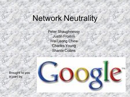 Network Neutrality Peter Shaughnessy Justin Fromm Wei Leong Chew Charles Young Shante Collins Brought to you in part by: