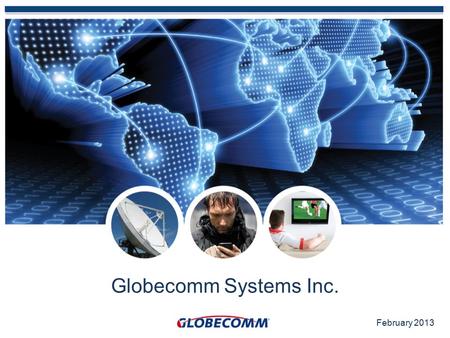 Globecomm Systems Inc. February 2013. Forward Looking Statement 2 This presentation contains forward-looking statements made pursuant to the safe harbor.