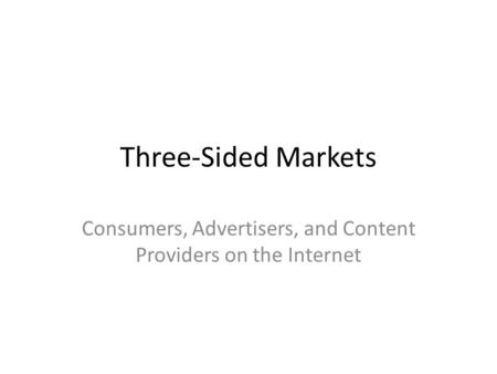 Three-Sided Markets Consumers, Advertisers, and Content Providers on the Internet.