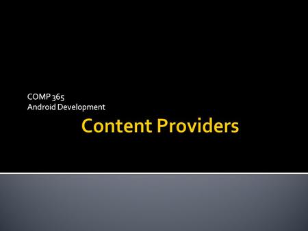 COMP 365 Android Development.  Manages access from a central database  Allows multiple applications to access the same data.