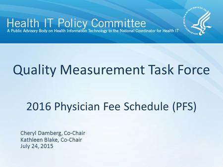 Quality Measurement Task Force 2016 Physician Fee Schedule (PFS) July 24, 2015 Cheryl Damberg, Co-Chair Kathleen Blake, Co-Chair.