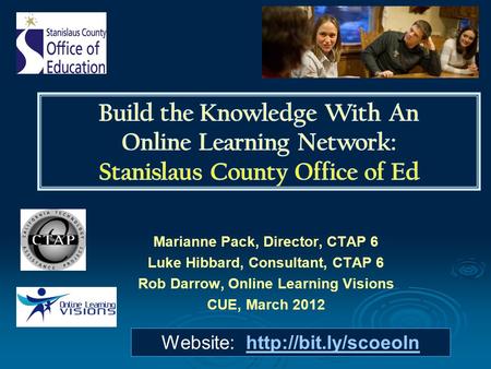 Marianne Pack, Director, CTAP 6 Luke Hibbard, Consultant, CTAP 6 Rob Darrow, Online Learning Visions CUE, March 2012 Website: