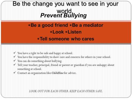  Be a good friend  Be a mediator  Look  Listen  Tell someone who cares LOOK OUT FOR EACH OTHER. KEEP EACH OTHER SAFE. Be the change you want to see.