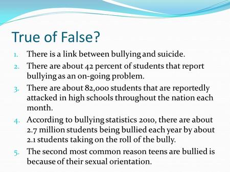 True of False? 1. There is a link between bullying and suicide. 2. There are about 42 percent of students that report bullying as an on-going problem.