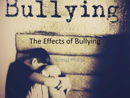 The Effects of Bullying By Nirmal Philip. Short-Term Effects of Bullying Behavioural Issues and Concerns Depression which may have triggered behavioural.