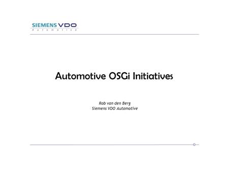 © Automotive OSGi Initiatives Rob van den Berg Siemens VDO Automotive.