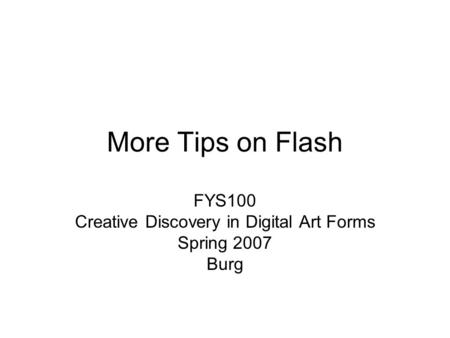 More Tips on Flash FYS100 Creative Discovery in Digital Art Forms Spring 2007 Burg.