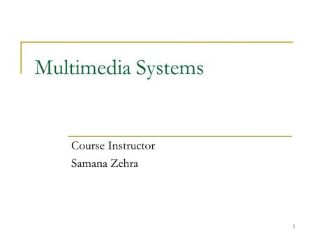 1 Multimedia Systems Course Instructor Samana Zehra.