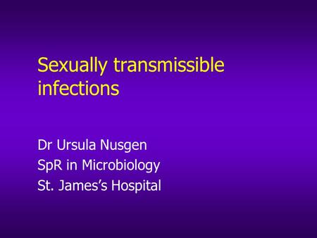 Sexually transmissible infections Dr Ursula Nusgen SpR in Microbiology St. James’s Hospital.