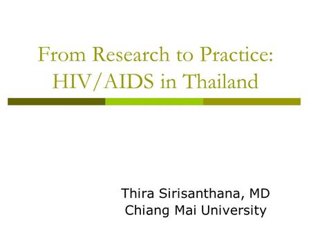 From Research to Practice: HIV/AIDS in Thailand Thira Sirisanthana, MD Chiang Mai University.