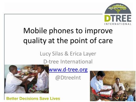 Mobile phones to improve quality at the point of care Lucy Silas & Erica Layer D-tree International