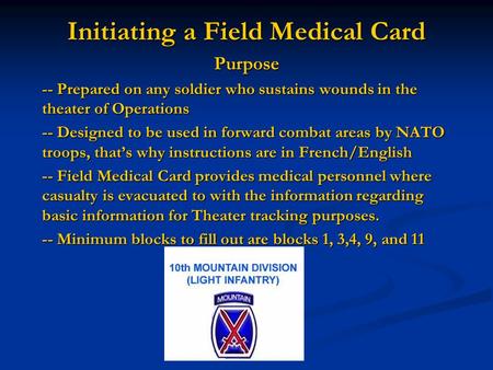 Initiating a Field Medical Card Purpose -- Prepared on any soldier who sustains wounds in the theater of Operations -- Designed to be used in forward combat.