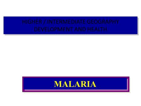 HIGHER / INTERMEDIATE GEOGRAPHY DEVELOPMENT AND HEALTH MALARIA.