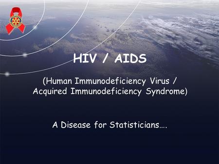 HIV / AIDS (Human Immunodeficiency Virus / Acquired Immunodeficiency Syndrome ) A Disease for Statisticians….