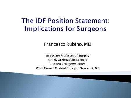 Francesco Rubino, MD Associate Professor of Surgery Chief, GI Metabolic Surgery Diabetes Surgery Center Weill Cornell Medical College- New York, NY.